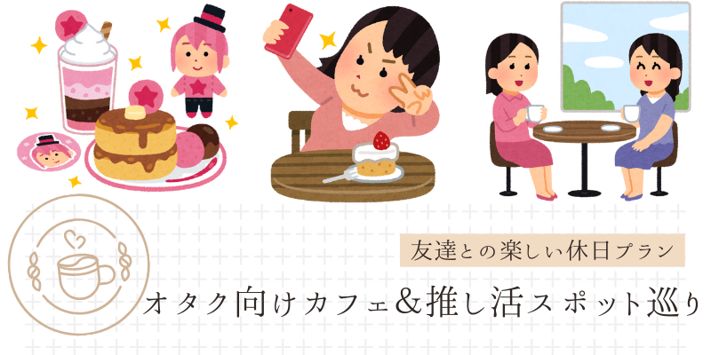 オタク向けカフェ&推し活スポット巡り:友達との楽しい休日プラン