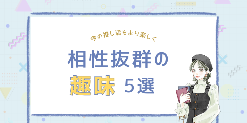 推し活をもっと楽しむために！相性抜群の趣味5選