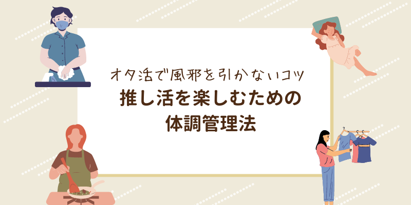 推し活を楽しむための体調管理法｜オタ活で風邪を引かないコツ