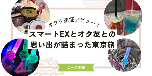 オタク遠征デビュー！スマートEXとオタ友との思い出が詰まった東京旅